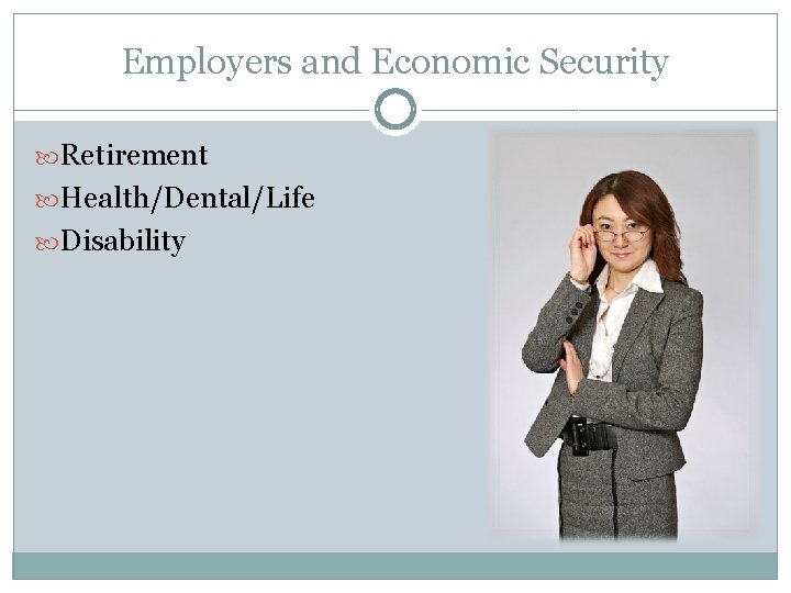 Employers and Economic Security Retirement Health/Dental/Life Disability 