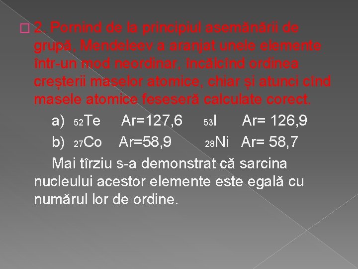 � 2. Pornind de la principiul asemănării de grupă, Mendeleev a aranjat unele elemente