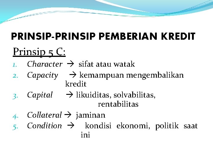 PRINSIP-PRINSIP PEMBERIAN KREDIT Prinsip 5 C: Character sifat atau watak Capacity kemampuan mengembalikan kredit