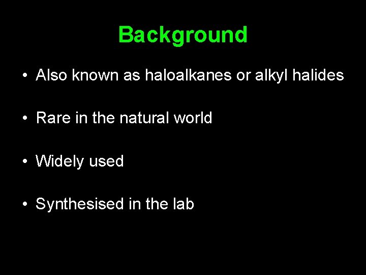 Background • Also known as haloalkanes or alkyl halides • Rare in the natural
