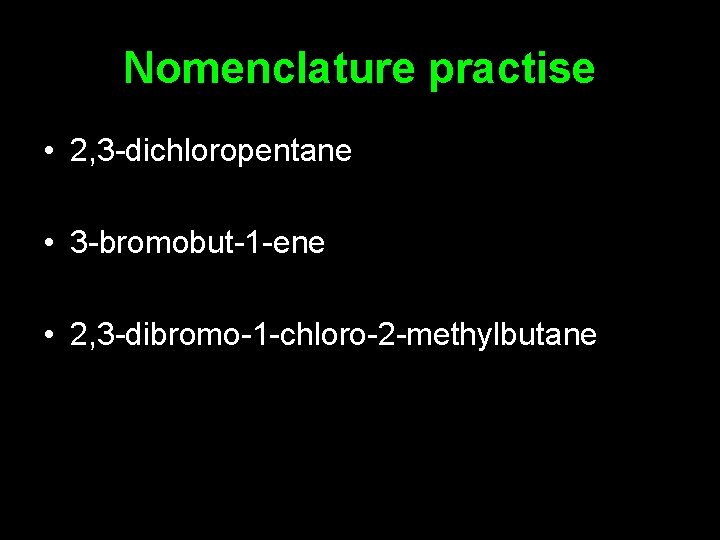 Nomenclature practise • 2, 3 -dichloropentane • 3 -bromobut-1 -ene • 2, 3 -dibromo-1
