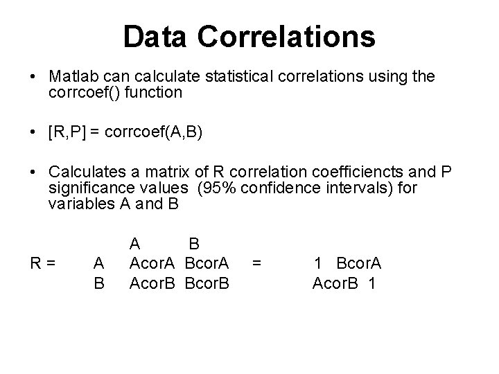 Data Correlations • Matlab can calculate statistical correlations using the corrcoef() function • [R,