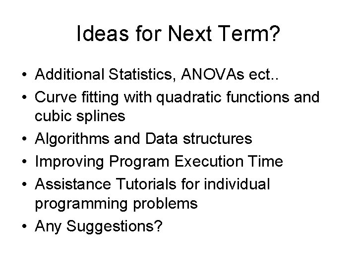 Ideas for Next Term? • Additional Statistics, ANOVAs ect. . • Curve fitting with