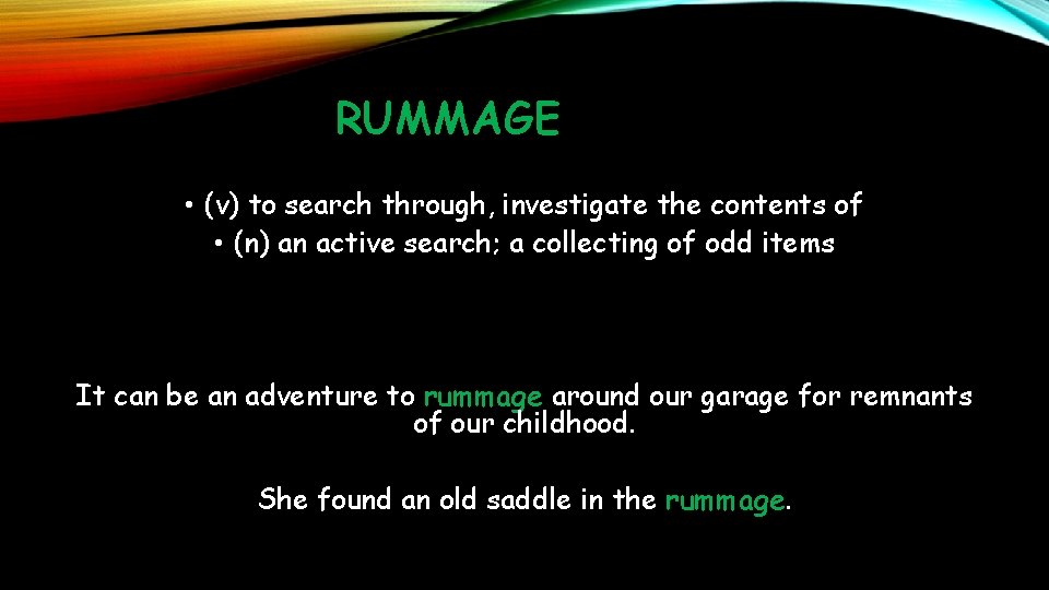 RUMMAGE • (v) to search through, investigate the contents of • (n) an active
