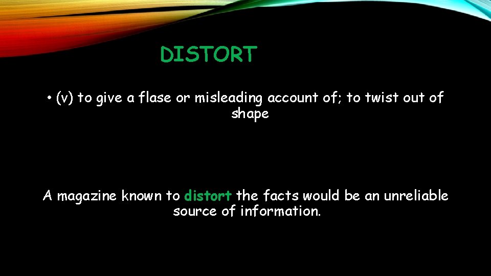DISTORT • (v) to give a flase or misleading account of; to twist out