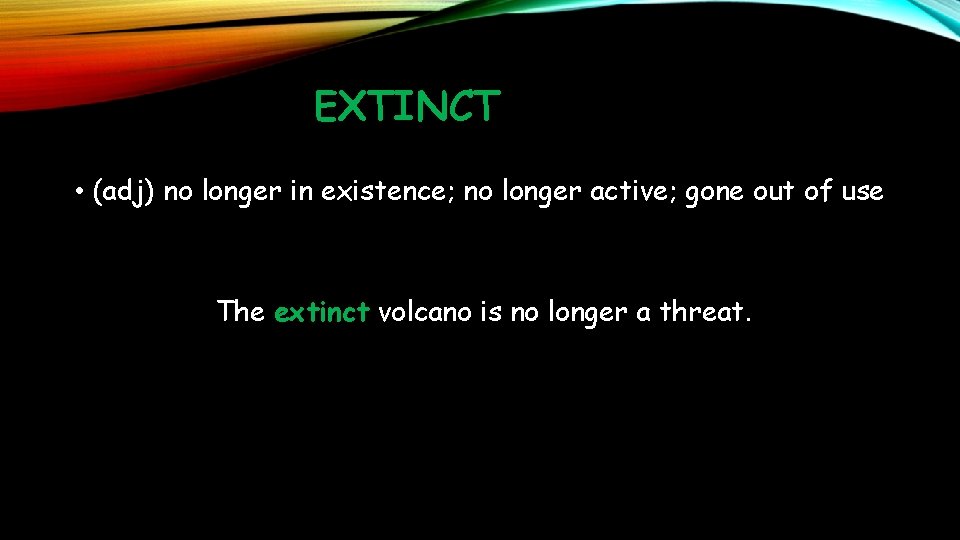 EXTINCT • (adj) no longer in existence; no longer active; gone out of use