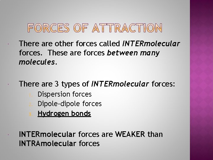  There are other forces called INTERmolecular forces. These are forces between many molecules.