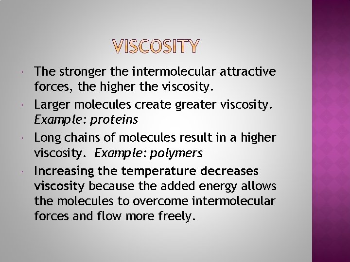  The stronger the intermolecular attractive forces, the higher the viscosity. Larger molecules create