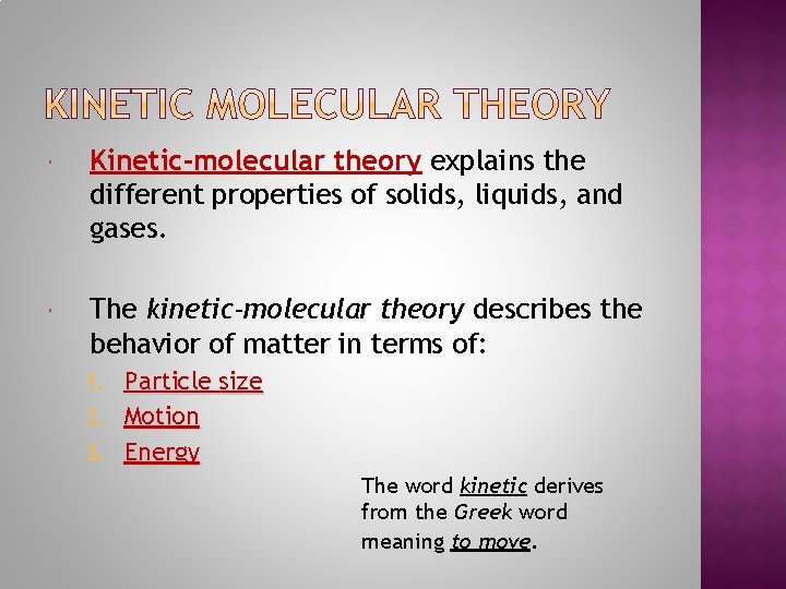  Kinetic-molecular theory explains the different properties of solids, liquids, and gases. The kinetic-molecular
