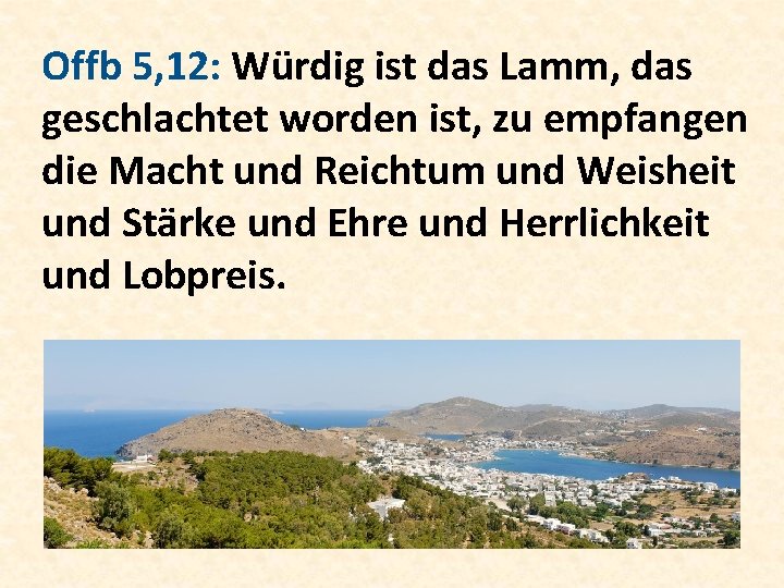 Offb 5, 12: Würdig ist das Lamm, das geschlachtet worden ist, zu empfangen die