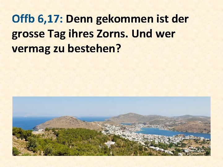 Offb 6, 17: Denn gekommen ist der grosse Tag ihres Zorns. Und wer vermag