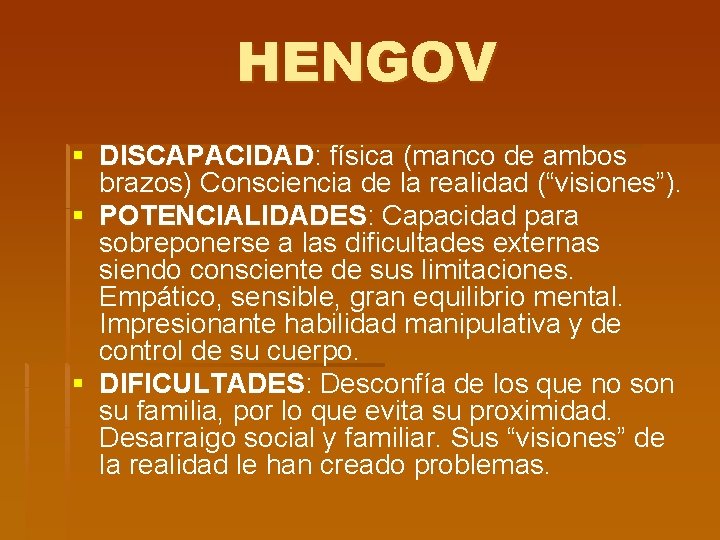 HENGOV § DISCAPACIDAD: física (manco de ambos brazos) Consciencia de la realidad (“visiones”). §