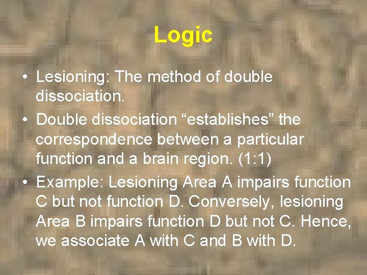 Logic • Lesioning: The method of double dissociation. • Double dissociation “establishes” the correspondence