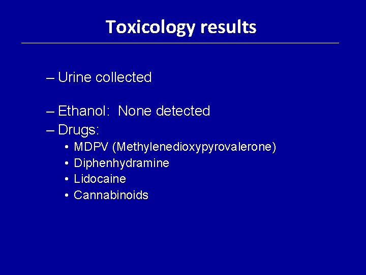 Toxicology results – Urine collected – Ethanol: None detected – Drugs: • • MDPV