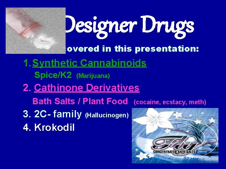 Designer Drugs covered in this presentation: 1. Synthetic Cannabinoids Spice/K 2 (Marijuana) 2. Cathinone