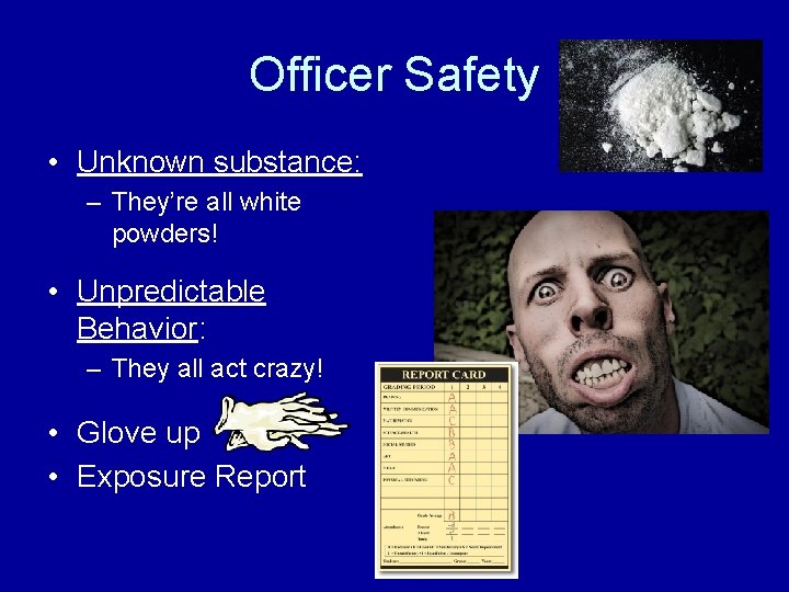 Officer Safety • Unknown substance: – They’re all white powders! • Unpredictable Behavior: –