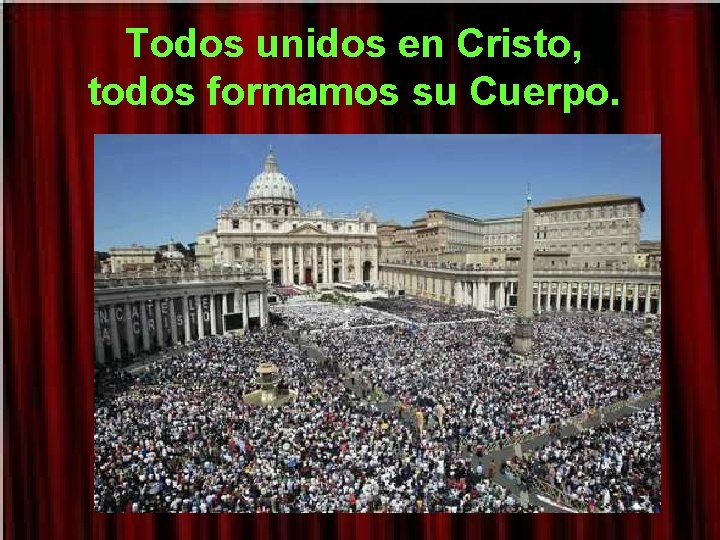 Todos unidos en Cristo, todos formamos su Cuerpo. 