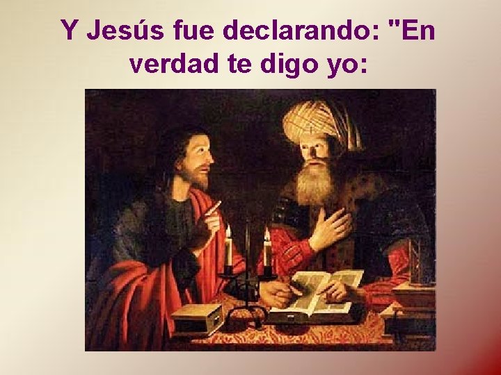 Y Jesús fue declarando: "En verdad te digo yo: 