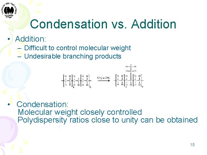 Condensation vs. Addition • Addition: – Difficult to control molecular weight – Undesirable branching