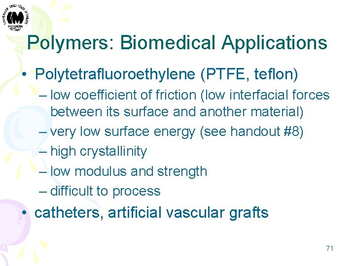 Polymers: Biomedical Applications • Polytetrafluoroethylene (PTFE, teflon) – low coefficient of friction (low interfacial
