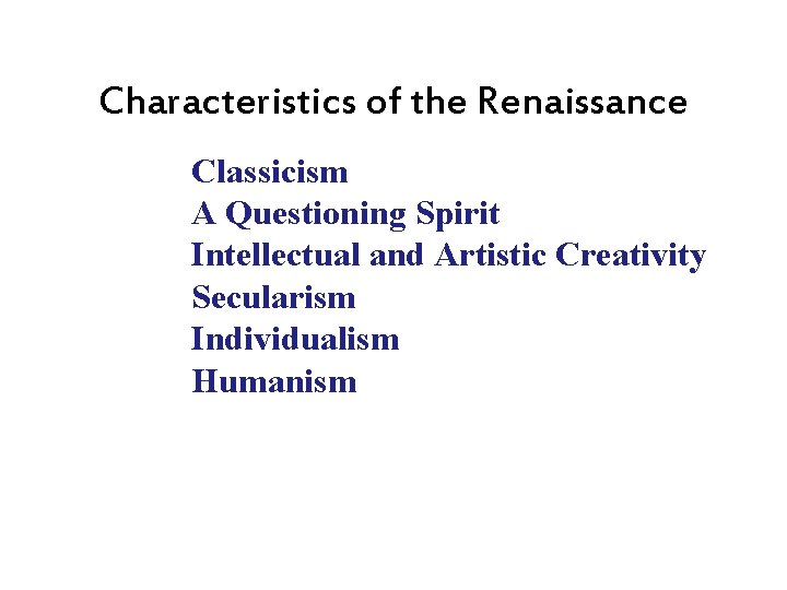 Characteristics of the Renaissance Classicism A Questioning Spirit Intellectual and Artistic Creativity Secularism Individualism