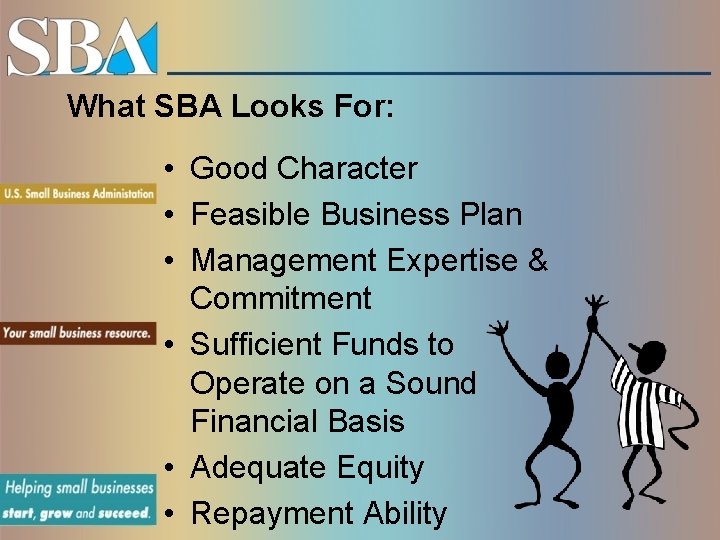 What SBA Looks For: • Good Character • Feasible Business Plan • Management Expertise