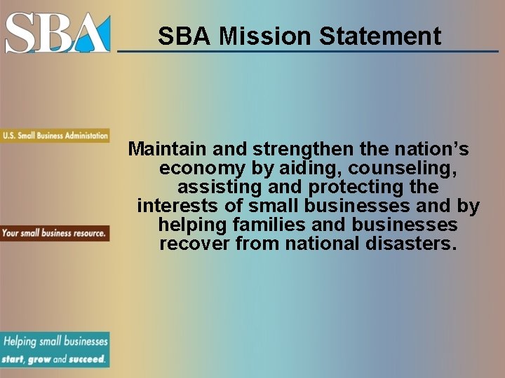 SBA Mission Statement Maintain and strengthen the nation’s economy by aiding, counseling, assisting and