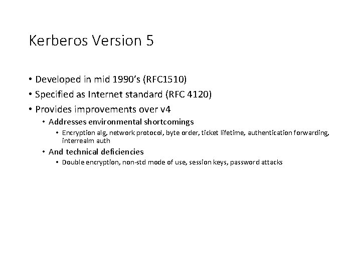 Kerberos Version 5 • Developed in mid 1990’s (RFC 1510) • Specified as Internet