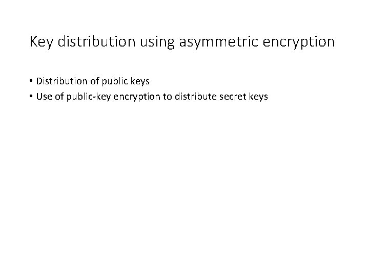 Key distribution using asymmetric encryption • Distribution of public keys • Use of public-key