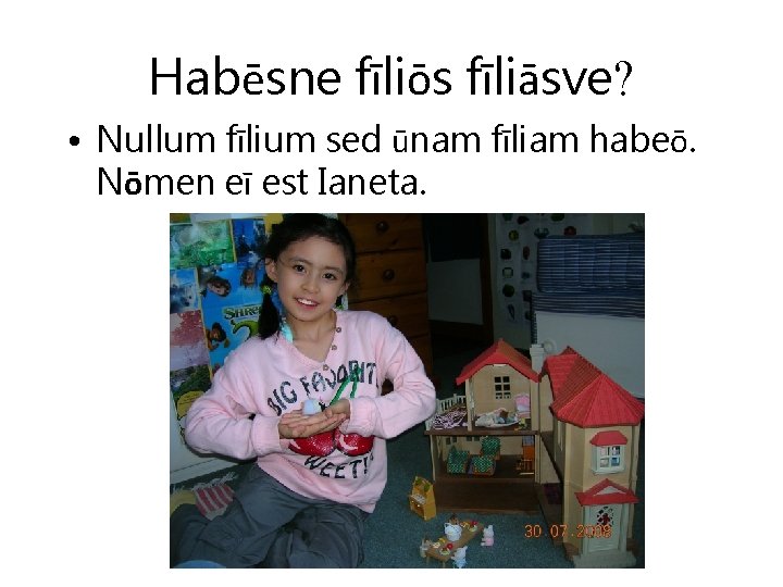 Habēsne fīliōs fīliāsve? • Nullum fīlium sed ūnam fīliam habeō. Nōmen eī est Ianeta.