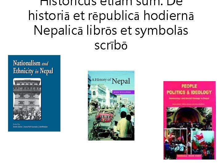 Historicus etiam sum. De historiā et rēpublicā hodiernā Nepalicā librōs et symbolās scrībō 