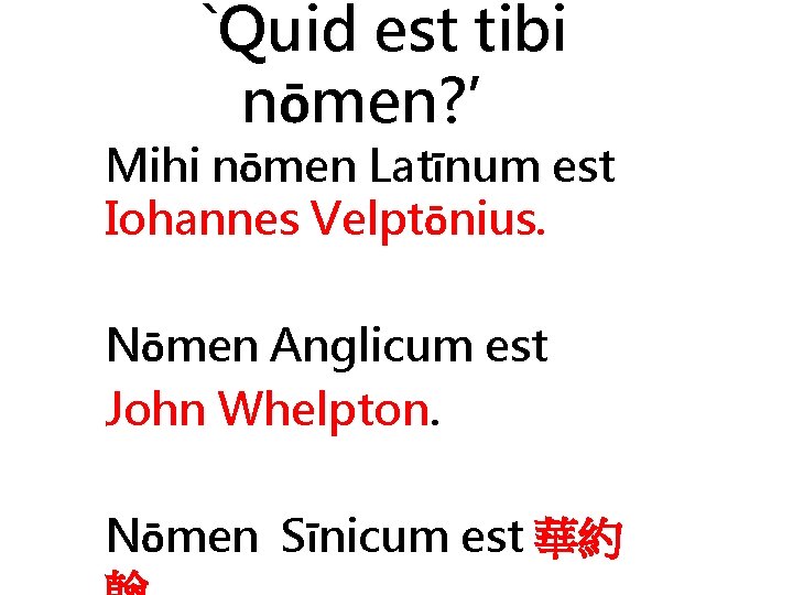 `Quid est tibi nōmen? ’ Mihi nōmen Latīnum est Iohannes Velptōnius. Nōmen Anglicum est