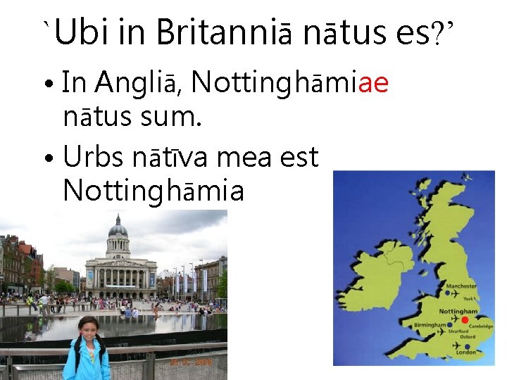 `Ubi in Britanniā nātus es? ’ • In Angliā, Nottinghāmiae nātus sum. • Urbs