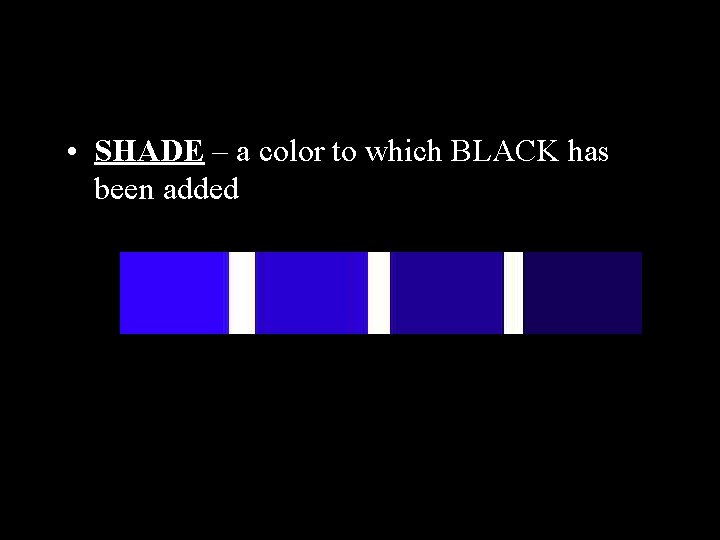  • SHADE – a color to which BLACK has been added 
