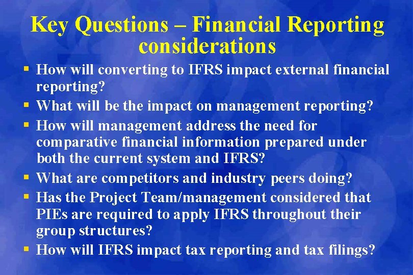 Key Questions – Financial Reporting considerations § How will converting to IFRS impact external