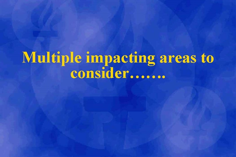 Multiple impacting areas to consider……. 