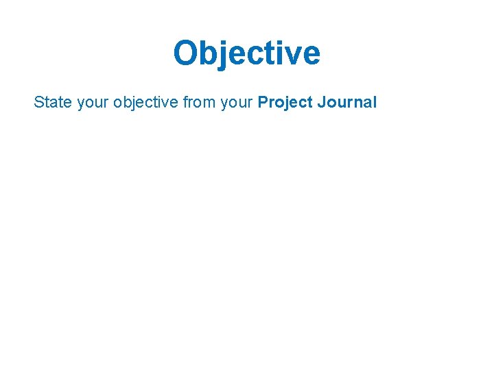 Objective State your objective from your Project Journal 