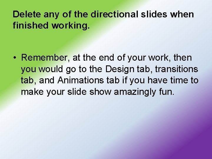 Delete any of the directional slides when finished working. • Remember, at the end