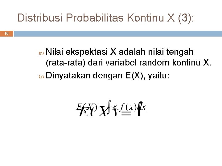 Distribusi Probabilitas Kontinu X (3): 16 Nilai ekspektasi X adalah nilai tengah (rata-rata) dari