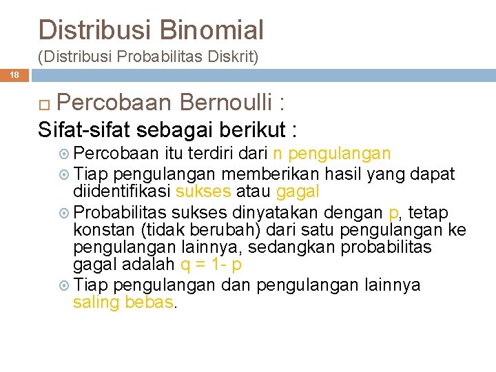 Distribusi Binomial (Distribusi Probabilitas Diskrit) 18 Percobaan Bernoulli : Sifat-sifat sebagai berikut : Percobaan