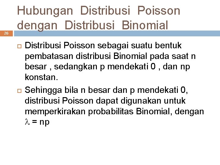 26 Hubungan Distribusi Poisson dengan Distribusi Binomial Distribusi Poisson sebagai suatu bentuk pembatasan distribusi
