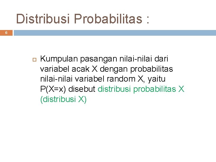 Distribusi Probabilitas : 6 Kumpulan pasangan nilai-nilai dari variabel acak X dengan probabilitas nilai-nilai