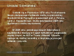 Urszula Szymańska Urodziła się w Poznaniu w 1979 roku. Po ukończeniu liceum plastycznego studiowała