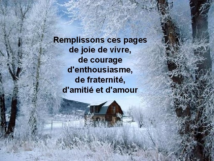 Remplissons ces pages de joie de vivre, de courage d'enthousiasme, de fraternité, d'amitié et