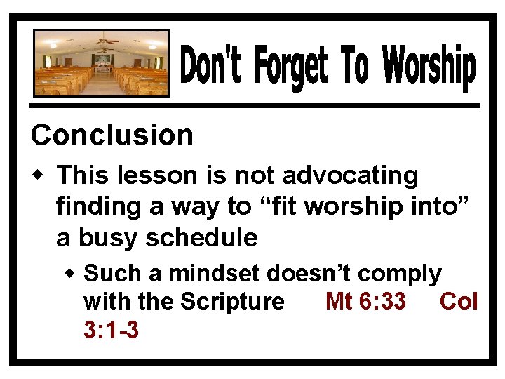 Conclusion w This lesson is not advocating finding a way to “fit worship into”