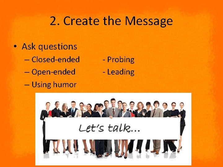 2. Create the Message • Ask questions – Closed-ended – Open-ended – Using humor