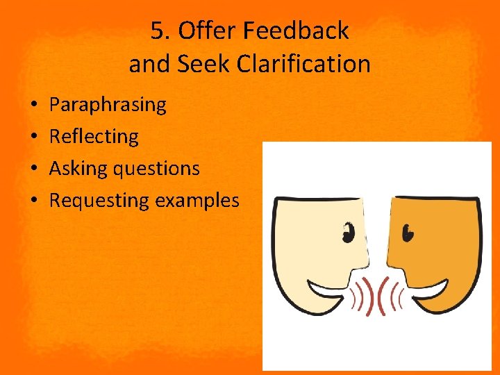 5. Offer Feedback and Seek Clarification • • Paraphrasing Reflecting Asking questions Requesting examples