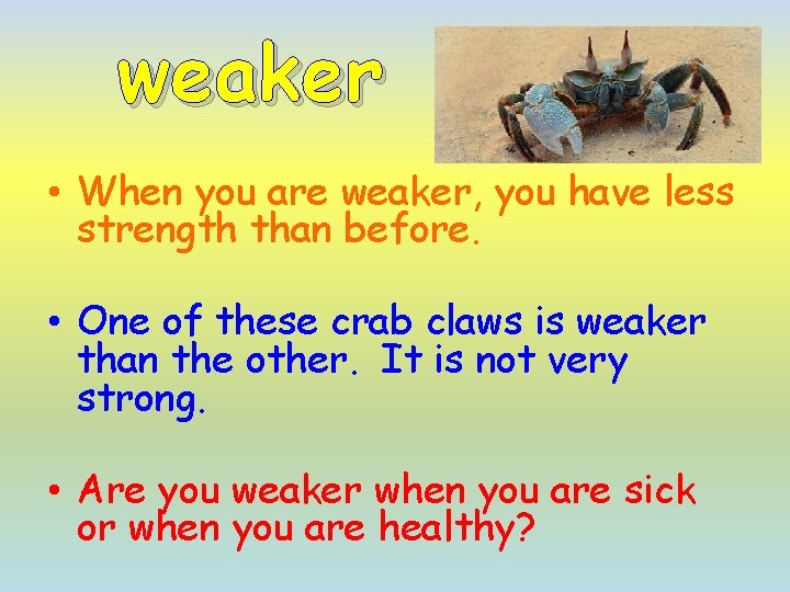 weaker • When you are weaker, you have less strength than before. • One