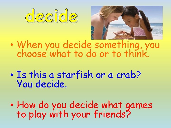 decide • When you decide something, you choose what to do or to think.