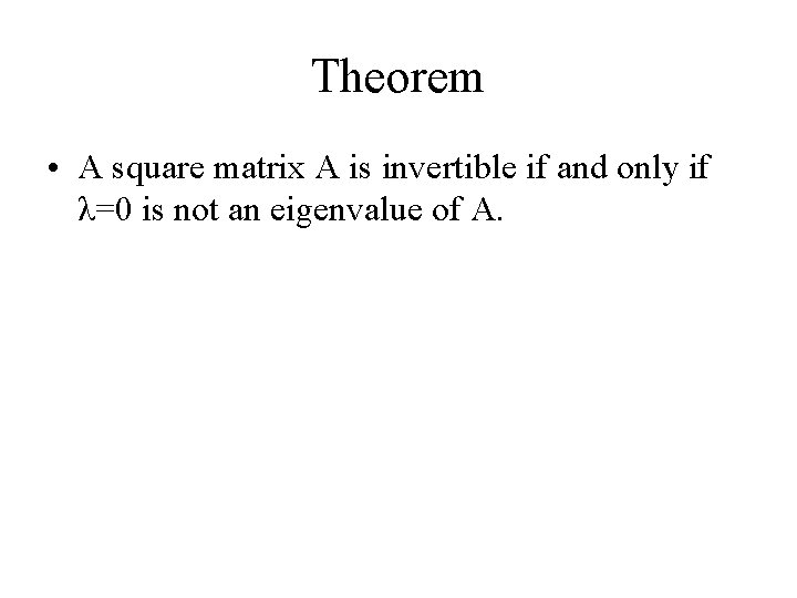 Theorem • A square matrix A is invertible if and only if λ=0 is